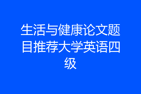 生活与健康论文题目推荐大学英语四级