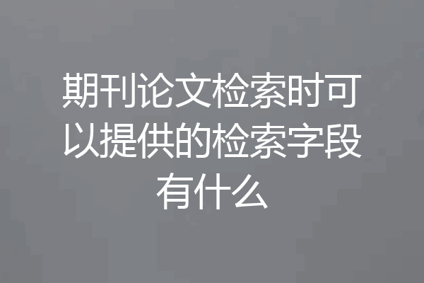 期刊论文检索时可以提供的检索字段有什么