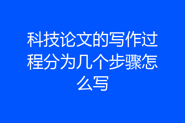 科技论文的写作过程分为几个步骤怎么写