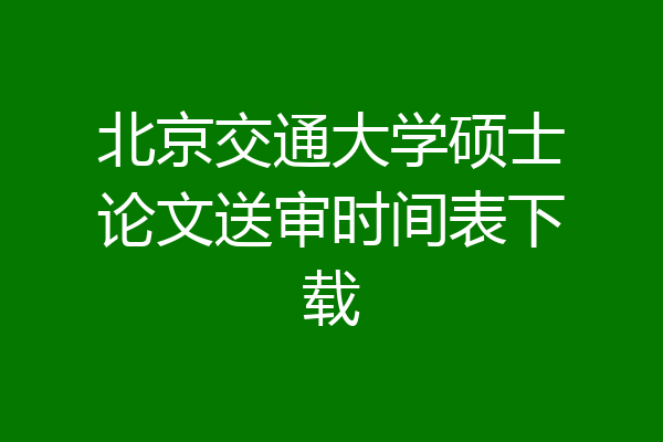 北京交通大学硕士论文送审时间表下载