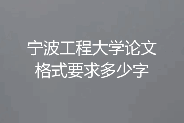 宁波工程大学论文格式要求多少字