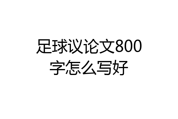 足球议论文800字怎么写好