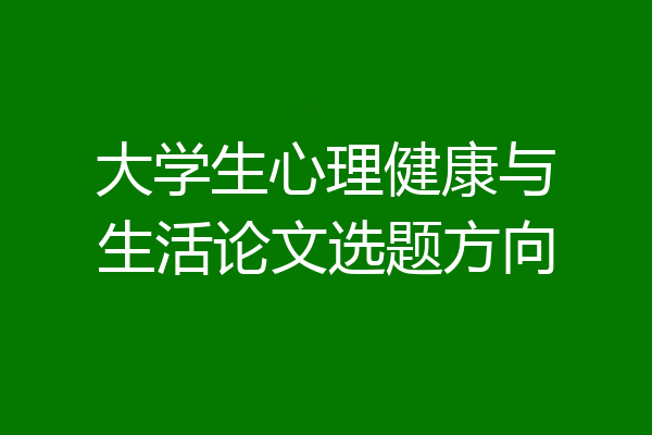 大学生心理健康与生活论文选题方向