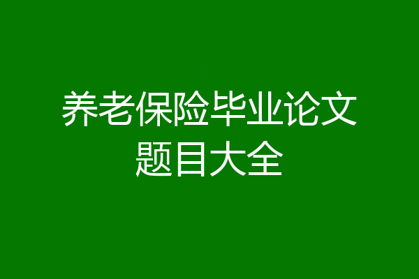 养老保险毕业论文题目大全