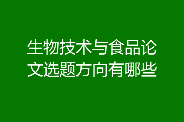 生物技术与食品论文选题方向有哪些