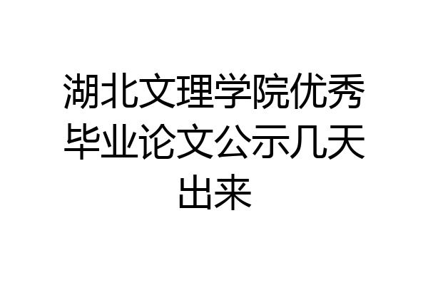 湖北文理学院优秀毕业论文公示几天出来