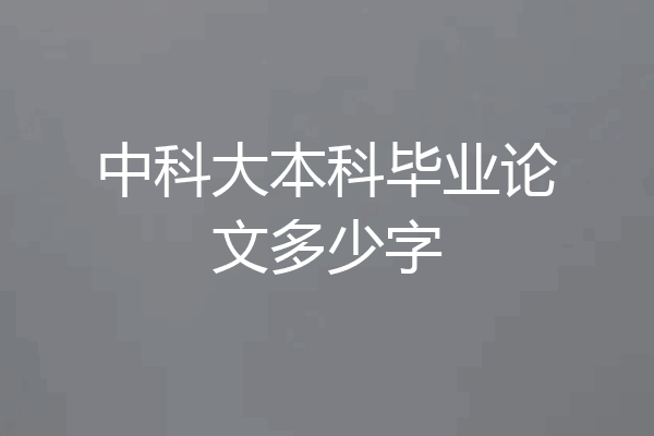 中科大本科毕业论文多少字