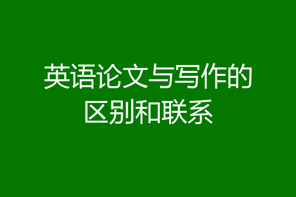 英语论文与写作的区别和联系