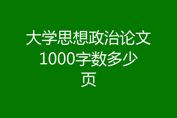 大学思想政治论文1000字数多少页