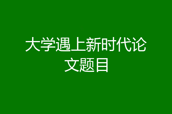 大学遇上新时代论文题目