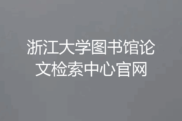 浙江大学图书馆论文检索中心官网