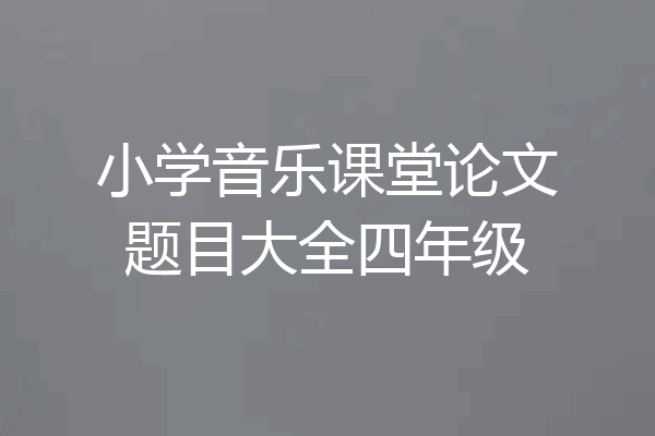 小学音乐课堂论文题目大全四年级