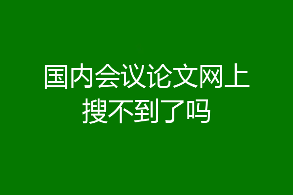 国内会议论文网上搜不到了吗