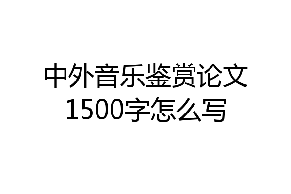 中外音乐鉴赏论文1500字怎么写