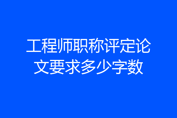 工程师职称评定论文要求多少字数