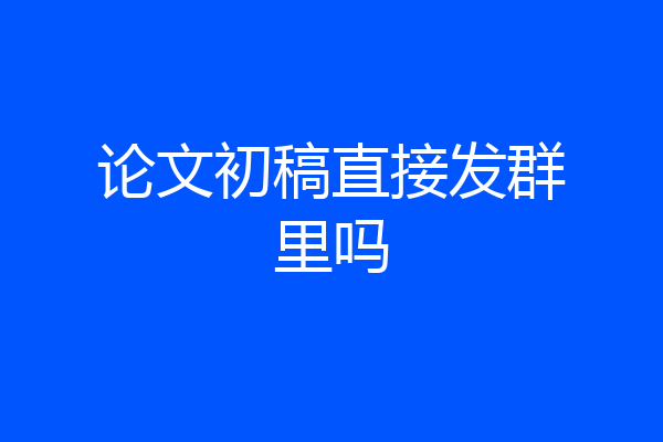 论文初稿直接发群里吗