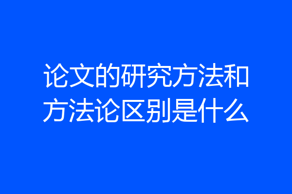 论文的研究方法和方法论区别是什么