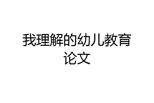 我理解的幼儿教育论文