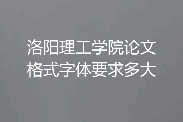 洛阳理工学院论文格式字体要求多大