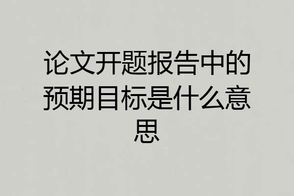论文开题报告中的预期目标是什么意思