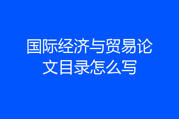 国际经济与贸易论文目录怎么写