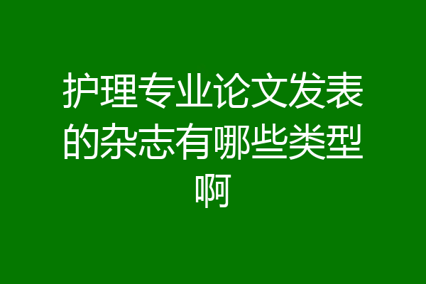 护理专业论文发表的杂志有哪些类型啊