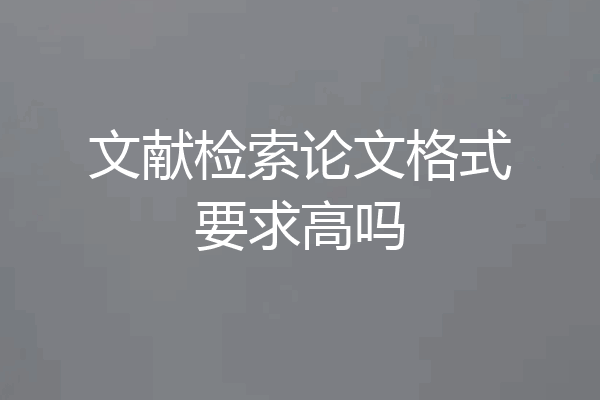 文献检索论文格式要求高吗