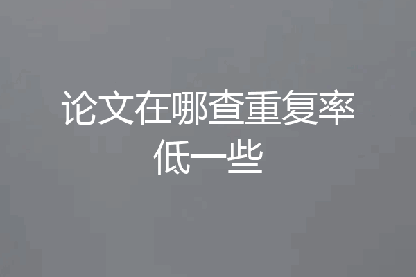 论文在哪查重复率低一些