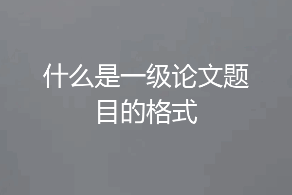 什么是一级论文题目的格式