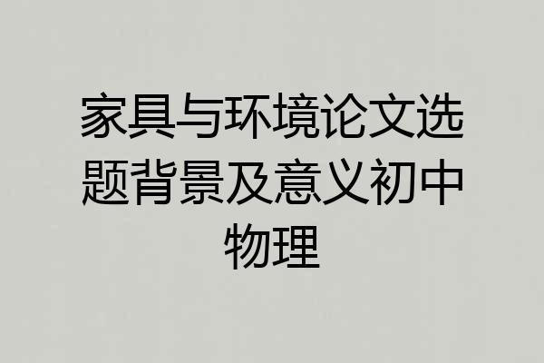 家具与环境论文选题背景及意义初中物理