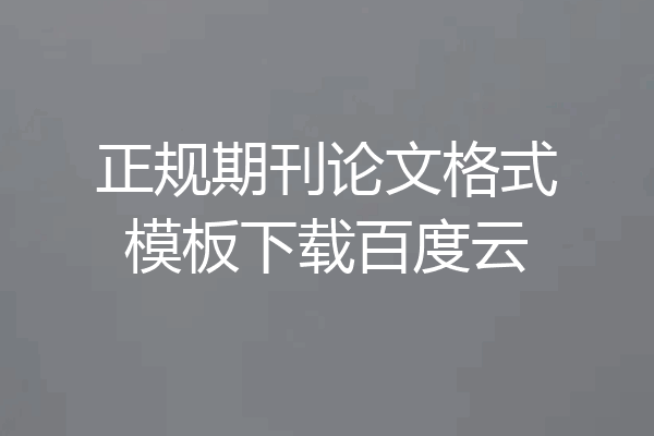 正规期刊论文格式模板下载百度云