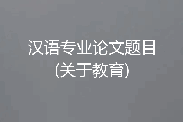 汉语专业论文题目(关于教育)