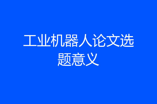 工业机器人论文选题意义