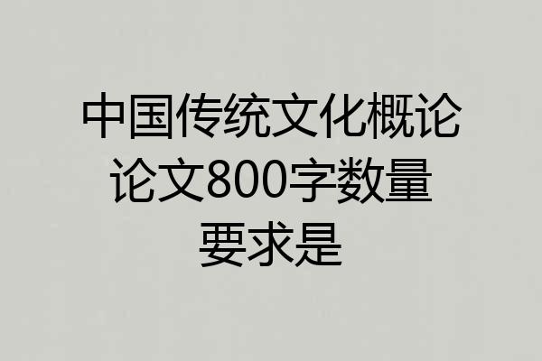 中国传统文化概论论文800字数量要求是