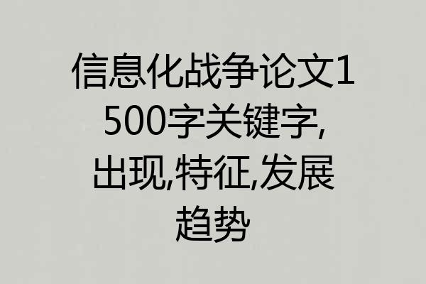 信息化战争论文1500字关键字,出现,特征,发展趋势