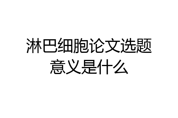 淋巴细胞论文选题意义是什么