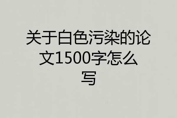 关于白色污染的论文1500字怎么写