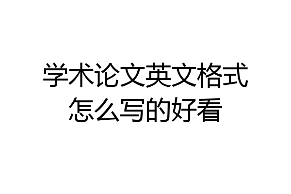 学术论文英文格式怎么写的好看