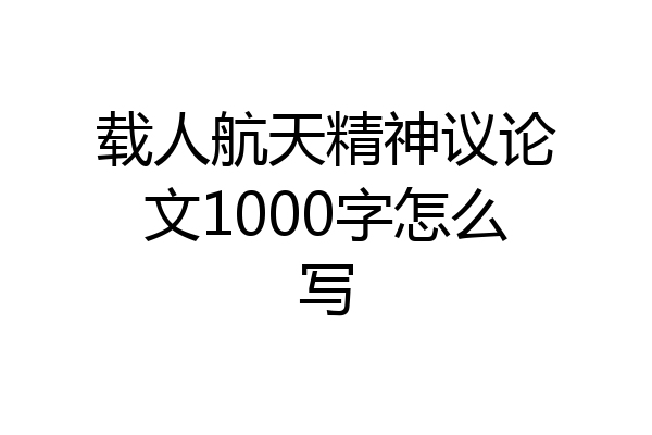 载人航天精神议论文1000字怎么写