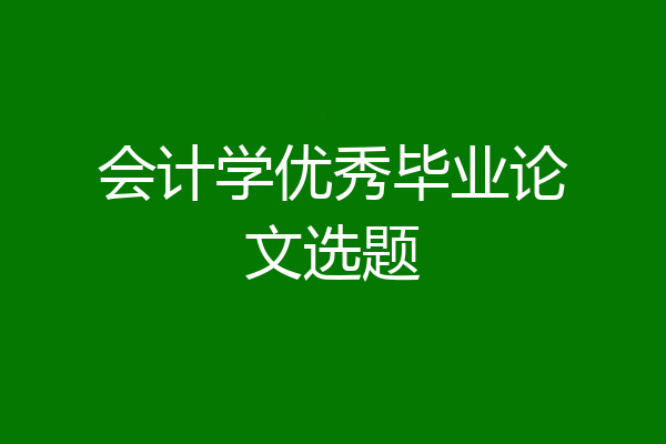 会计学优秀毕业论文选题