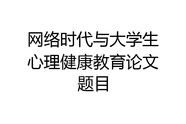 网络时代与大学生心理健康教育论文题目