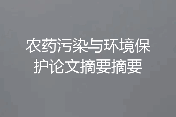 农药污染与环境保护论文摘要摘要