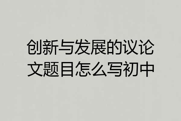 创新与发展的议论文题目怎么写初中