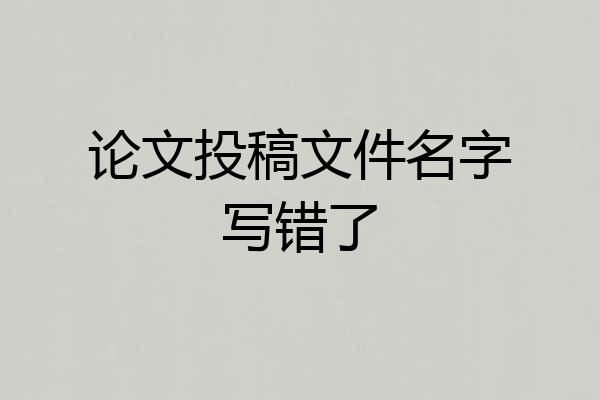 论文投稿文件名字写错了