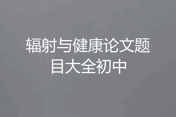 辐射与健康论文题目大全初中