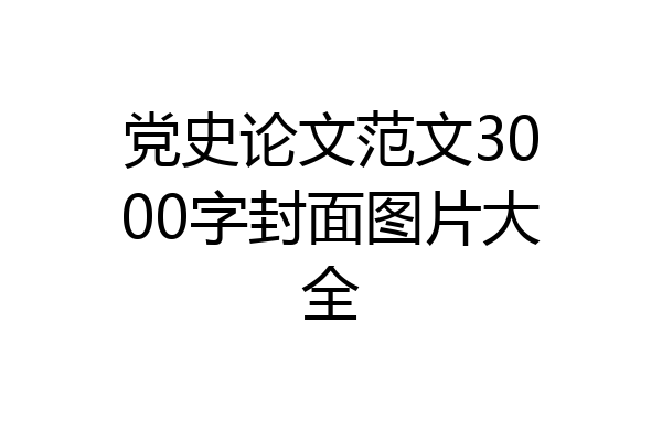 党史论文范文3000字封面图片大全