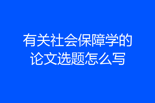 有关社会保障学的论文选题怎么写