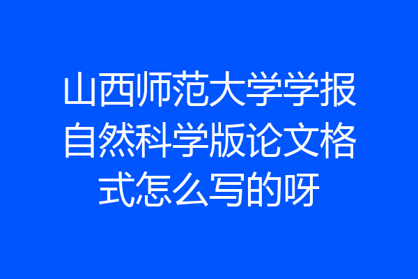 山西师范大学学报自然科学版论文格式怎么写的呀