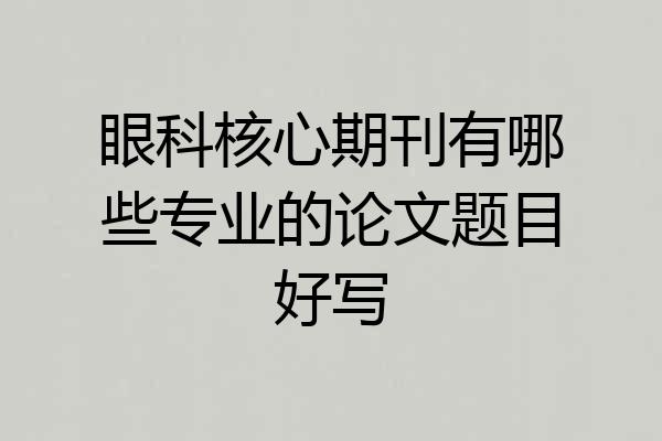 眼科核心期刊有哪些专业的论文题目好写