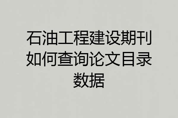 石油工程建设期刊如何查询论文目录数据